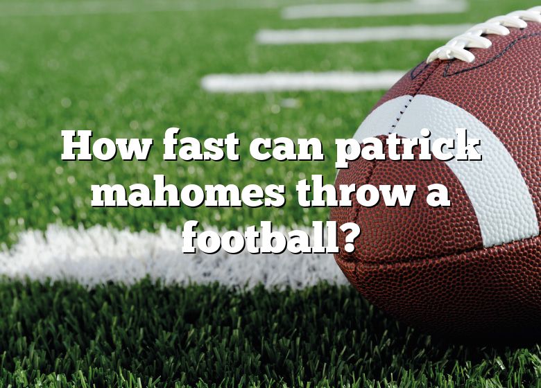 How Fast Can Patrick Mahomes Throw A Football Dna Of Sports