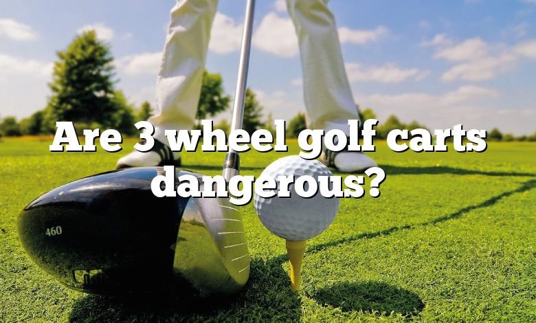 Are 3 wheel golf carts dangerous?