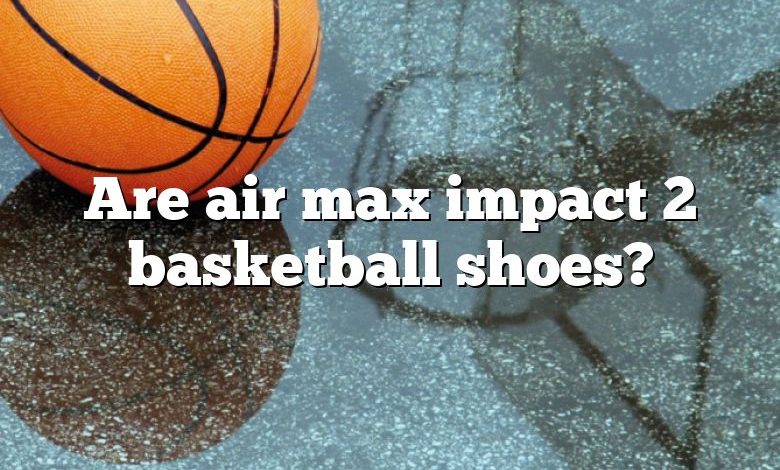 Are air max impact 2 basketball shoes?