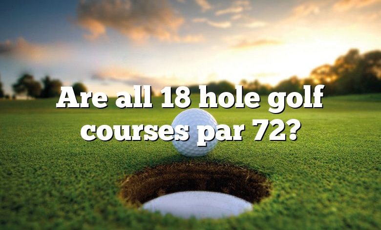 Are all 18 hole golf courses par 72?