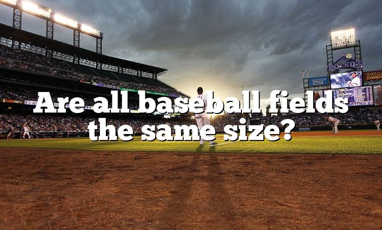 Are all baseball fields the same size?