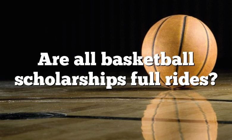 Are all basketball scholarships full rides?