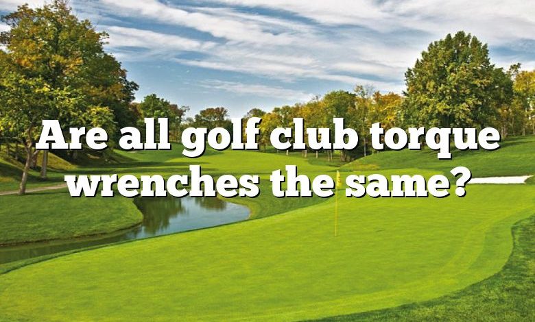 Are all golf club torque wrenches the same?