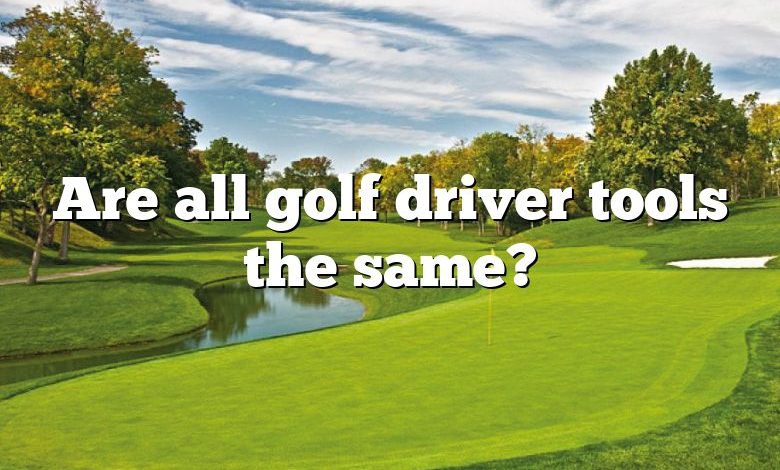 Are all golf driver tools the same?