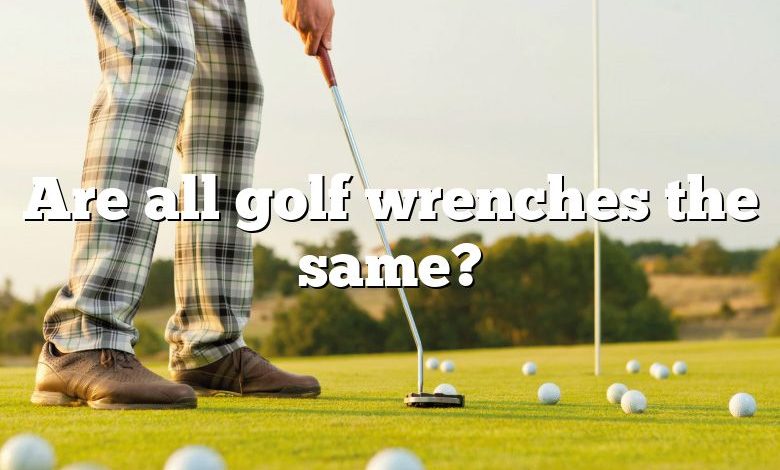 Are all golf wrenches the same?