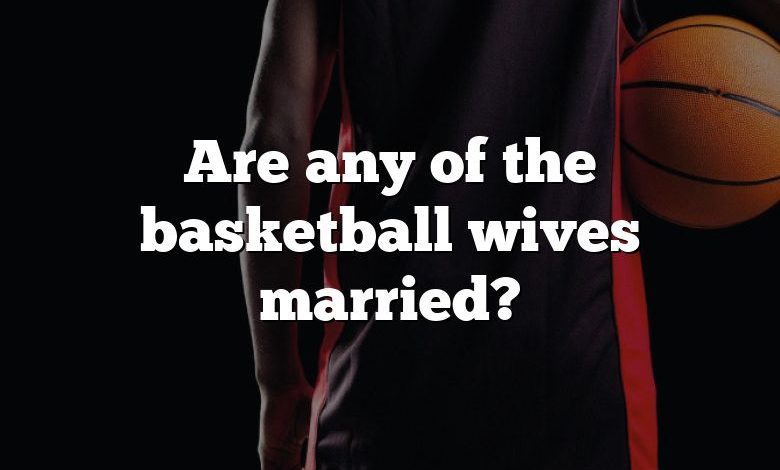 Are any of the basketball wives married?