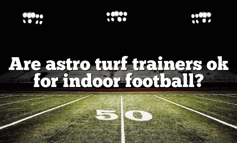 Are astro turf trainers ok for indoor football?