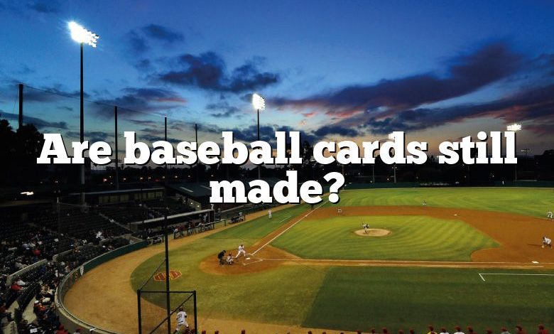 Are baseball cards still made?