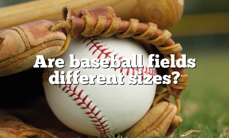 Are baseball fields different sizes?