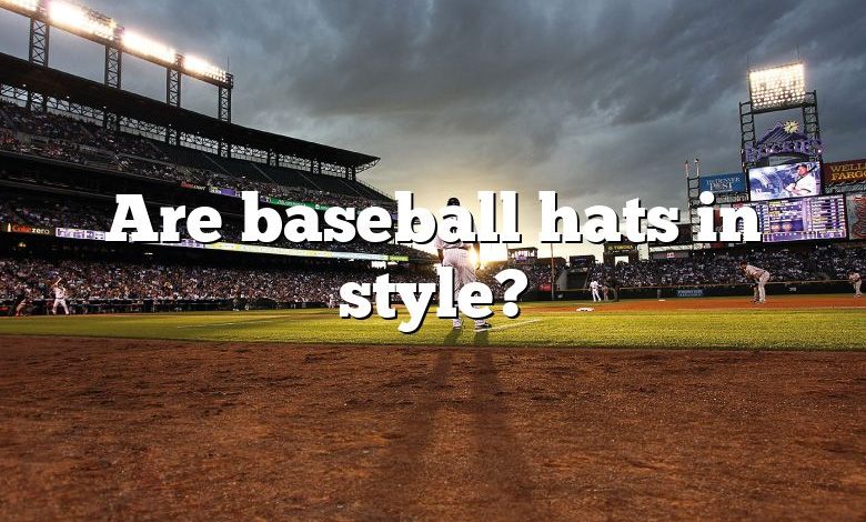 Are baseball hats in style?