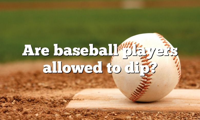 Are baseball players allowed to dip?