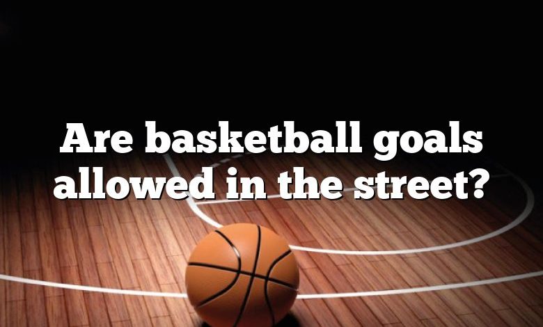 Are basketball goals allowed in the street?