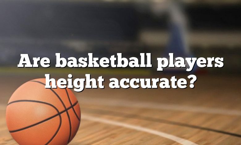 Are basketball players height accurate?