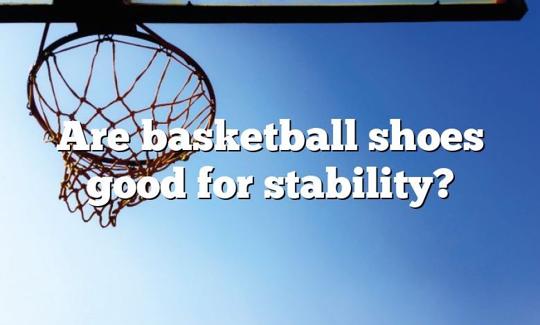 Are basketball shoes good for stability?