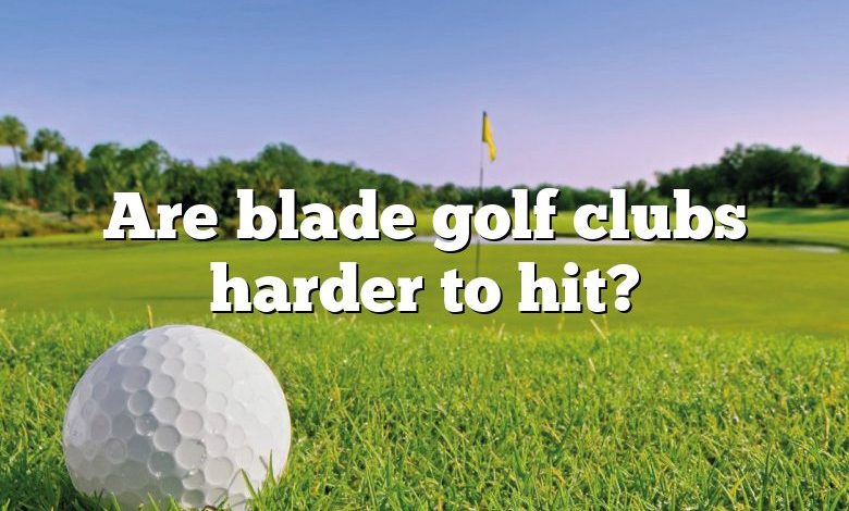 Are blade golf clubs harder to hit?