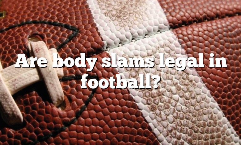 Are body slams legal in football?