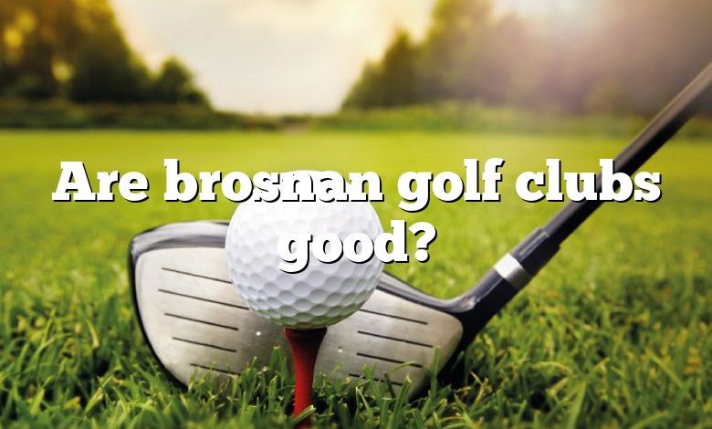 Are brosnan golf clubs good?