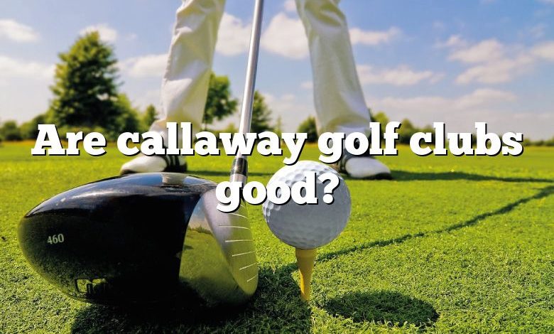 Are callaway golf clubs good?