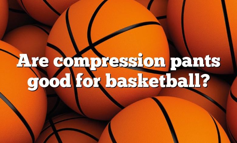 Are compression pants good for basketball?