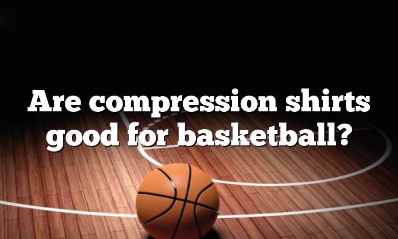 Are compression shirts good for basketball?