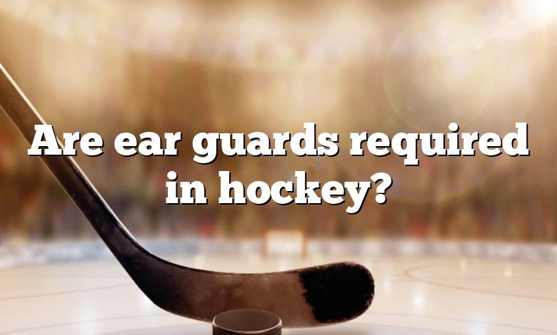 Are ear guards required in hockey?