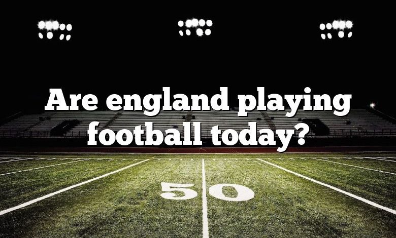 Are england playing football today?