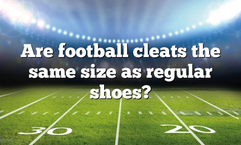 Are football cleats the same size as regular shoes?