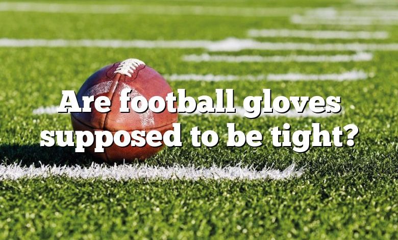 Are football gloves supposed to be tight?