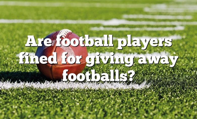 are-football-players-fined-for-giving-away-footballs-dna-of-sports