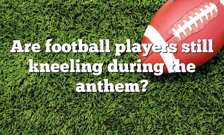 Are football players still kneeling during the anthem?