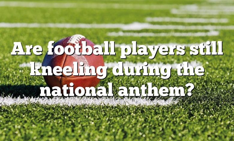 Are football players still kneeling during the national anthem?