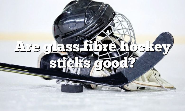 Are glass fibre hockey sticks good?