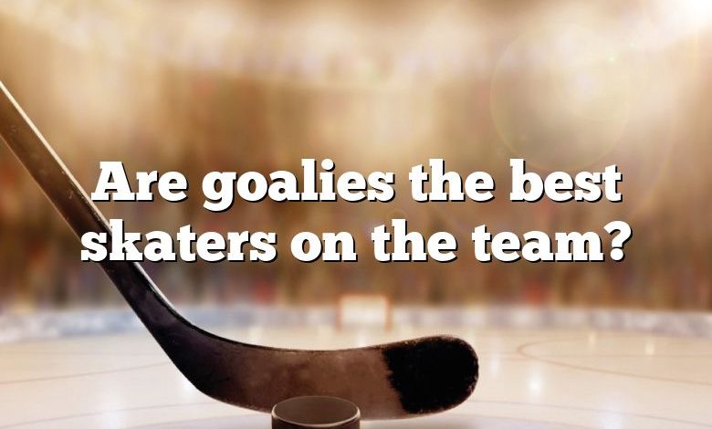 Are goalies the best skaters on the team?