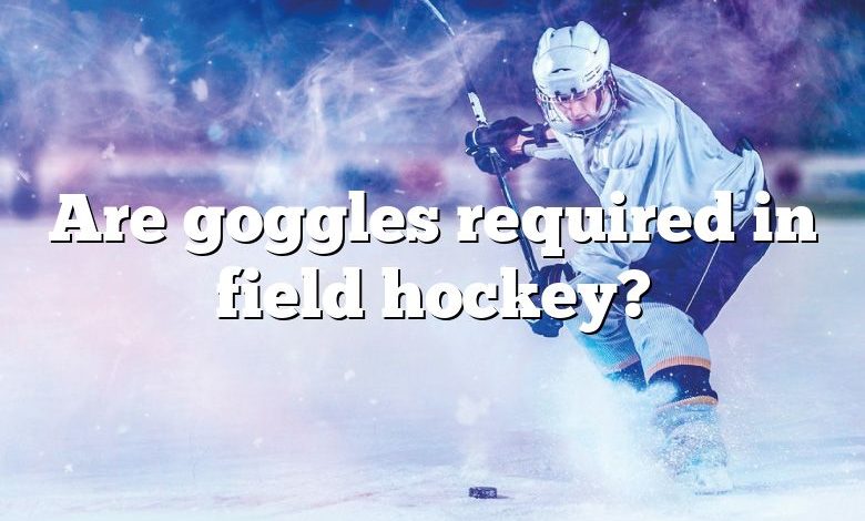 Are goggles required in field hockey?