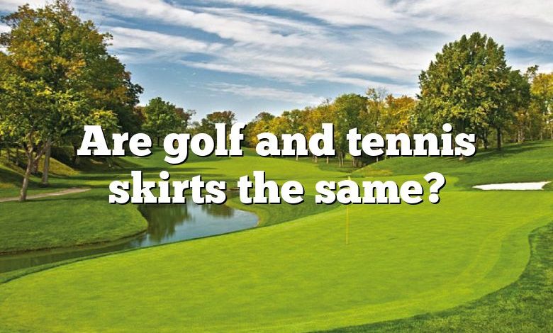 Are golf and tennis skirts the same?