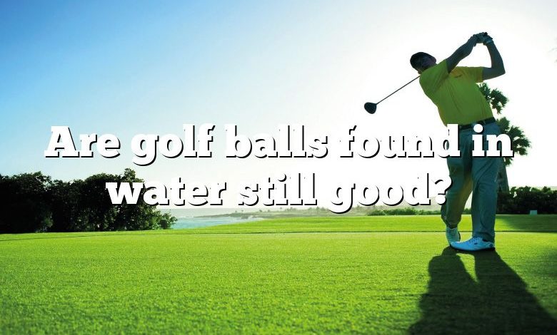 Are golf balls found in water still good?