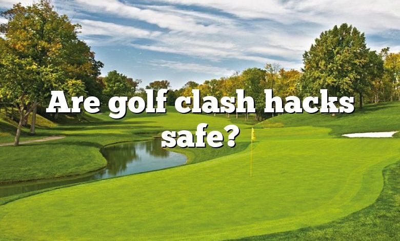 Are golf clash hacks safe?