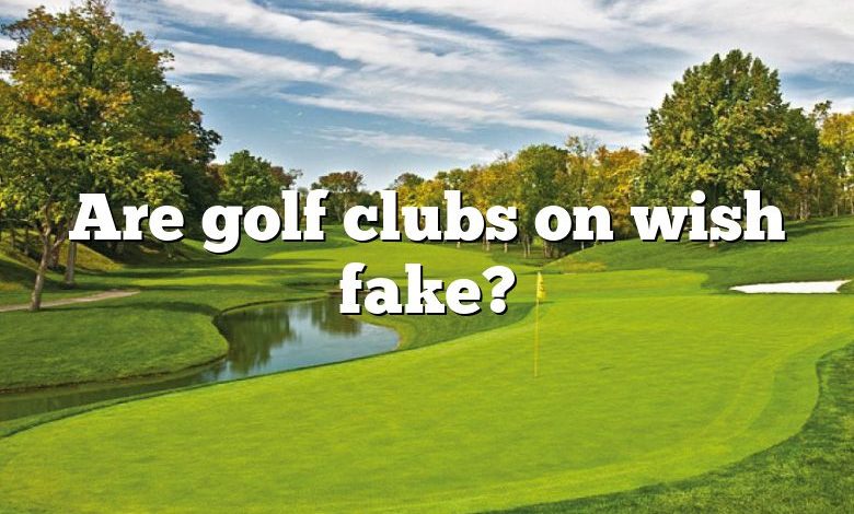 Are golf clubs on wish fake?