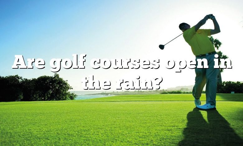 Are golf courses open in the rain?