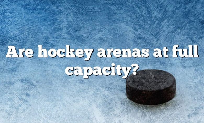 Are hockey arenas at full capacity?