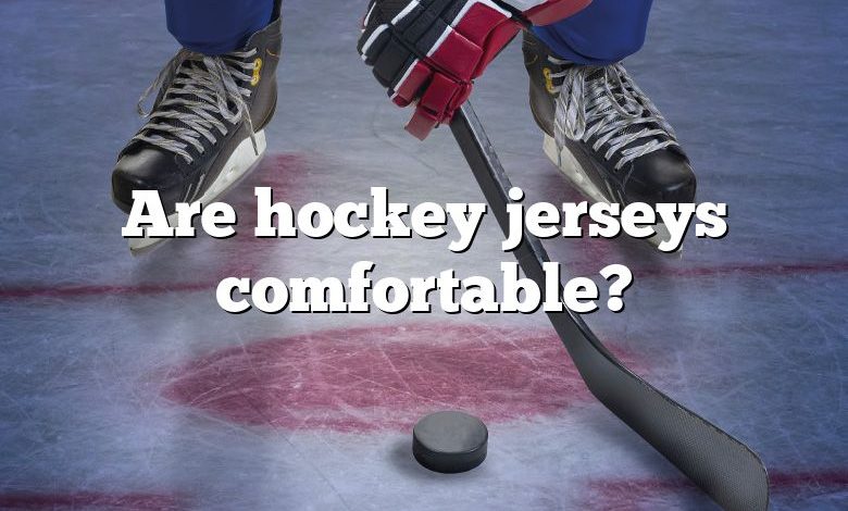 Are hockey jerseys comfortable?