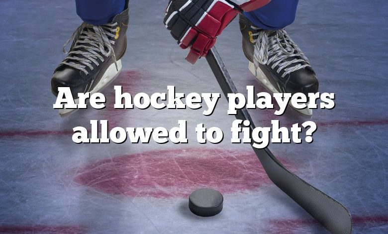 Are hockey players allowed to fight?