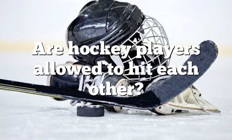 Are hockey players allowed to hit each other?