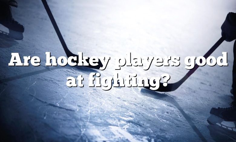 Are hockey players good at fighting?