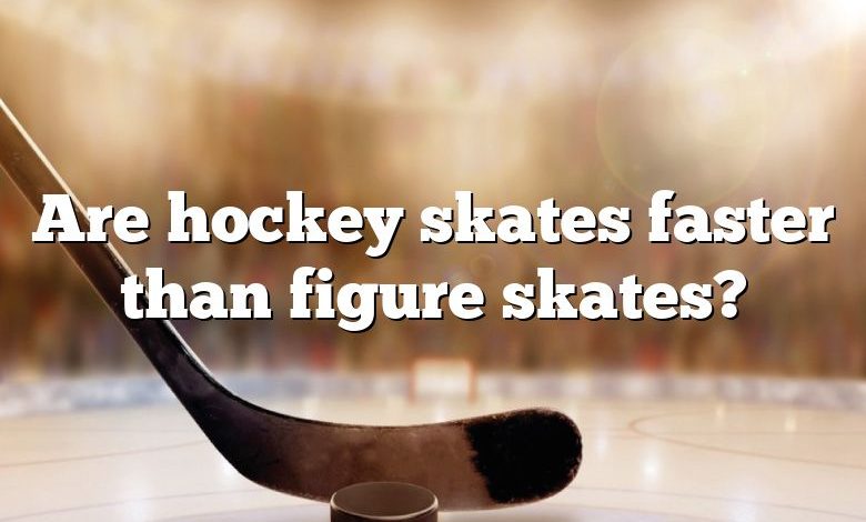 Are hockey skates faster than figure skates?