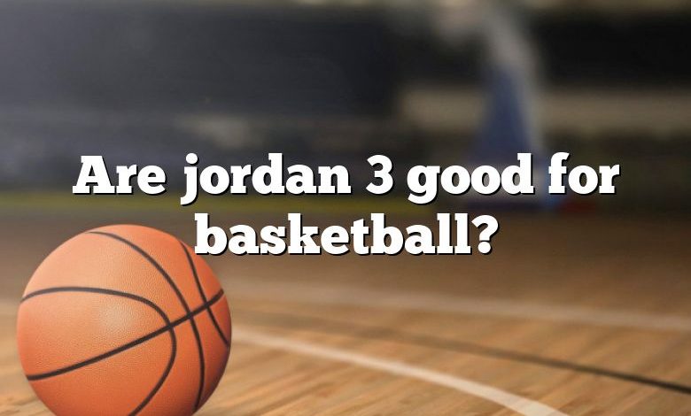 Are jordan 3 good for basketball?