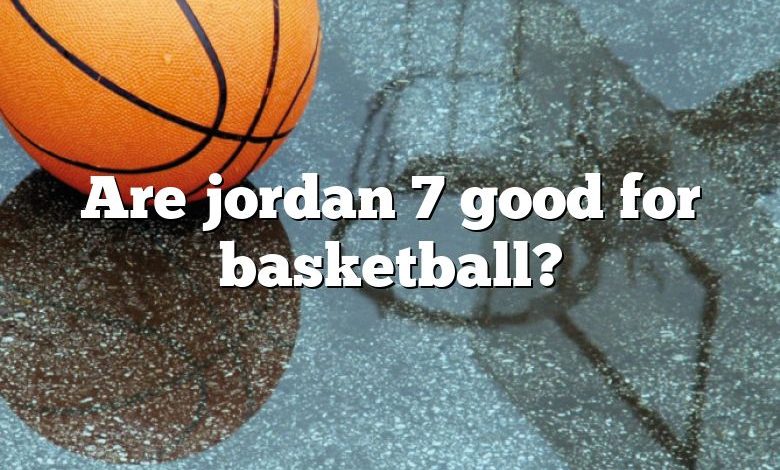 Are jordan 7 good for basketball?