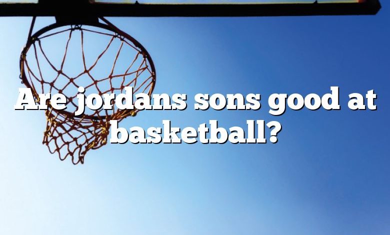 Are jordans sons good at basketball?