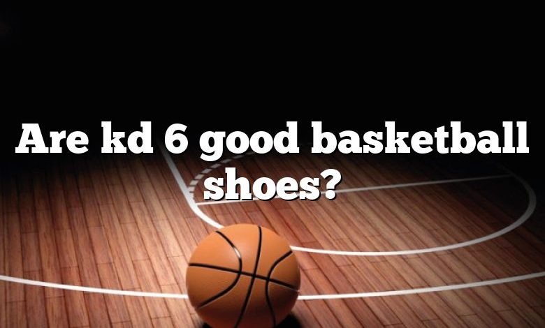 Are kd 6 good basketball shoes?