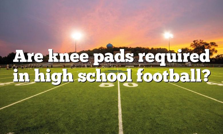 Are knee pads required in high school football?